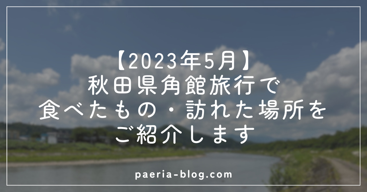 アイキャッチ_【2023年5月】秋田県角館旅行で食べたもの・訪れた場所をご紹介します